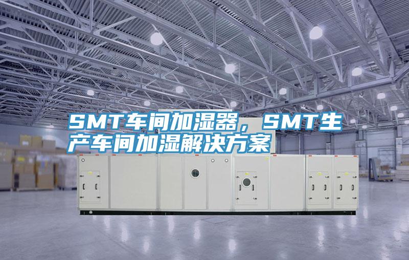 SMT车间加湿器，SMT生产车间加湿解决方案