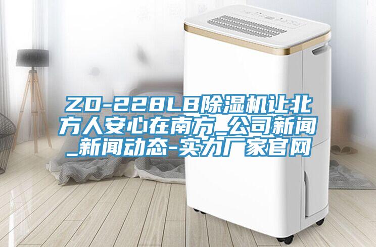 ZD-228LB除湿机让北方人安心在南方_公司新闻_新闻动态-实力厂家官网