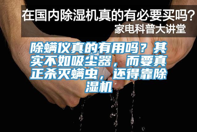 除螨仪真的有用吗？其实不如吸尘器，而要真正杀灭螨虫，还得靠除湿机