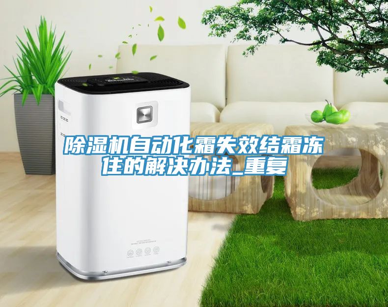 除濕機自動化霜失效結(jié)霜凍住的解決辦法_重復(fù)