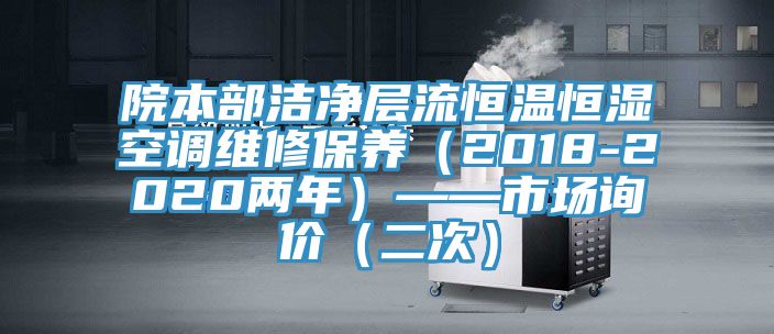 院本部洁净层流恒温恒湿空调维修保养（2018-2020两年）——市场询价（二次）