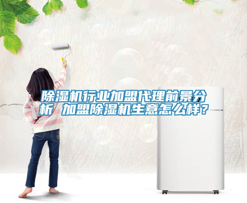 除濕機行業(yè)加盟代理前景分析 加盟除濕機生意怎么樣？