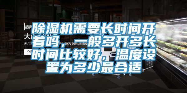 除湿机需要长时间开着吗，一般多开多长时间比较好，温度设置为多少最合适