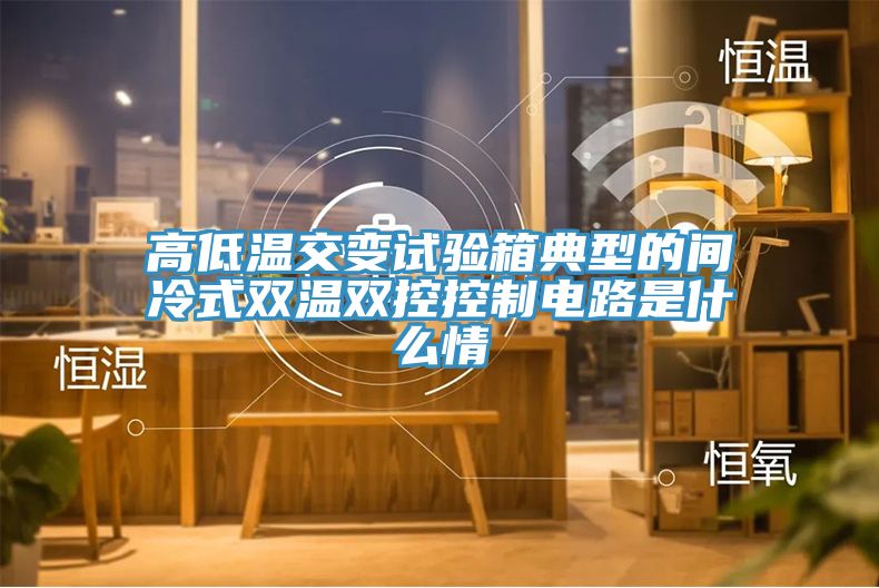 高低温交变试验箱典型的间冷式双温双控控制电路是什么情