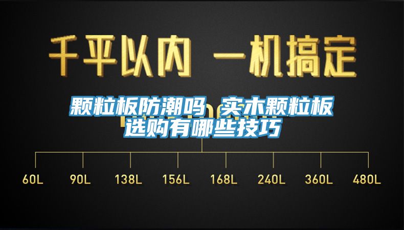 颗粒板防潮吗 实木颗粒板选购有哪些技巧